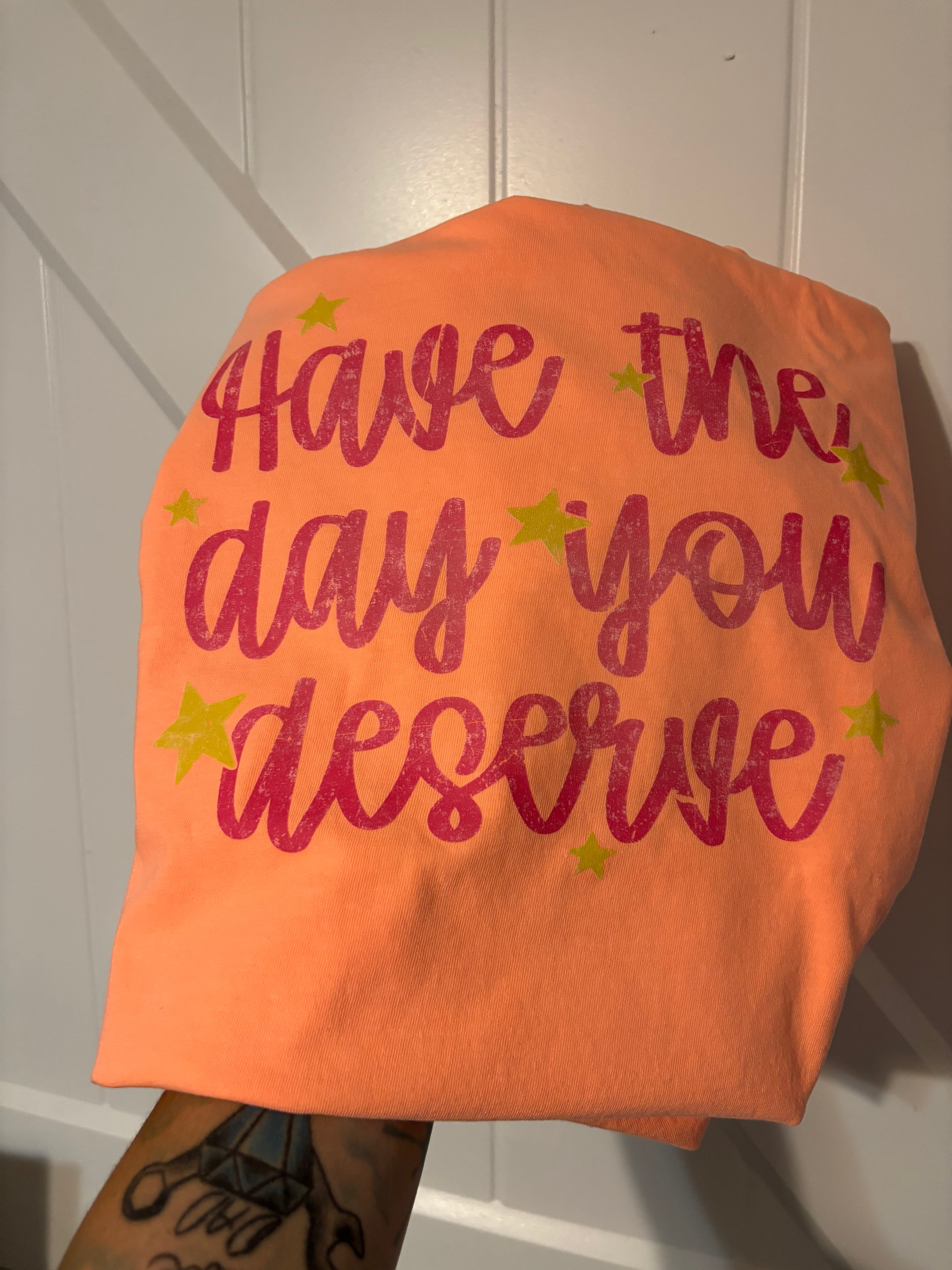 Have the Day You Deserve Comfort Colors Tee Shirt